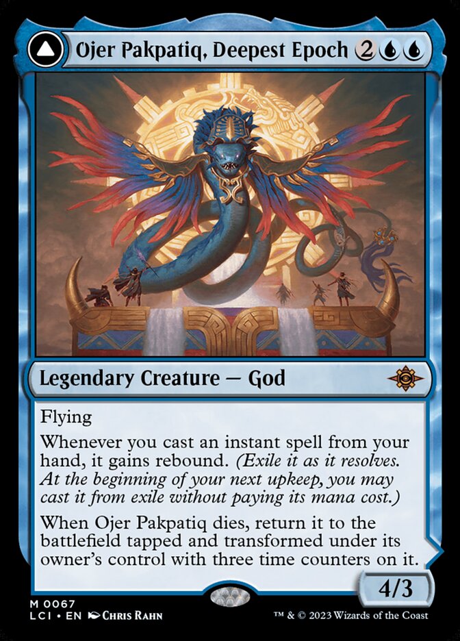 image of the magic the gathering game piece of the card Ojer Pakpatiq, Deepest Epoch whose card art features a very large feathered serpent towering over a small party of people atop some sort of platform. The card's text reads as follows: Legendary Creature - God. Flying. Whenever you cast and instant spell from your hand, it gains Rebound. (exile it as it resolves. at the beginning of your next upkeep, you may cast it from exile without paying it's mana cost.) When Ojer Pakpatiq dies, return it to the battlefield tapped and transformed under its owner's control with 3 time counters on it. There is a 4/3 in the lower right denoting the card's power and toughness.